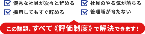この課題、すべて《評価制度》で解決できます！